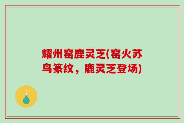 耀州窑鹿灵芝(窑火苏鸟篆纹，鹿灵芝登场)