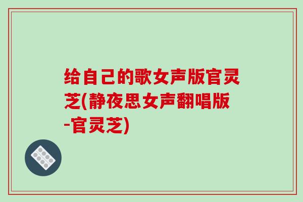 给自己的歌女声版官灵芝(静夜思女声翻唱版-官灵芝)