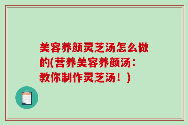 美容养颜灵芝汤怎么做的(营养美容养颜汤：教你制作灵芝汤！)