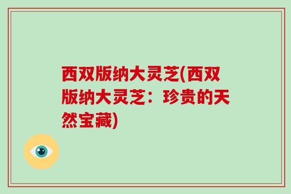 西双版纳大灵芝(西双版纳大灵芝：珍贵的天然宝藏)