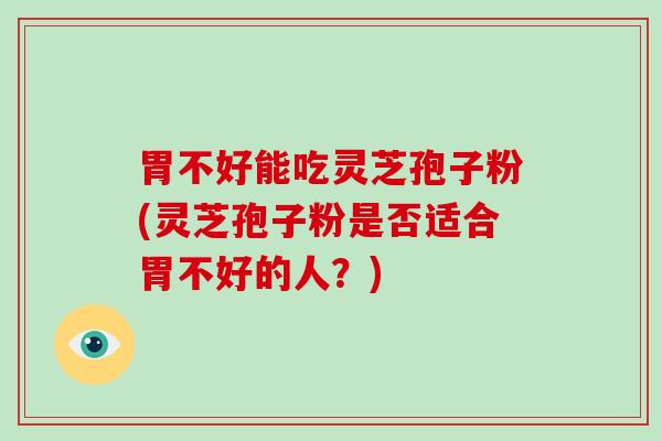 胃不好能吃灵芝孢子粉(灵芝孢子粉是否适合胃不好的人？)