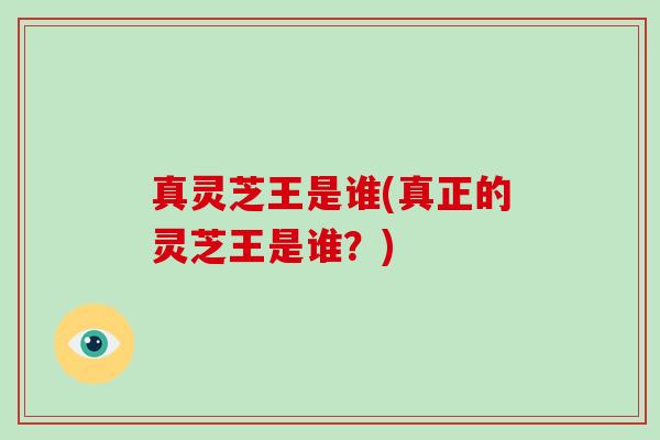 真灵芝王是谁(真正的灵芝王是谁？)