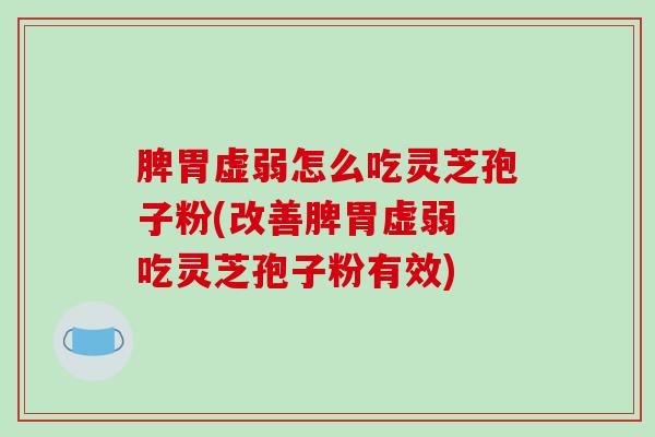 脾胃虚弱怎么吃灵芝孢子粉(改善脾胃虚弱 吃灵芝孢子粉有效)