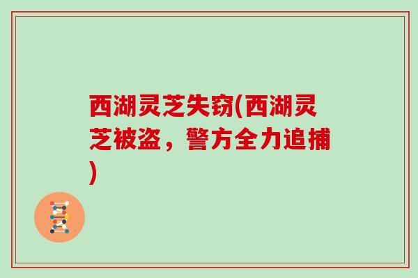 西湖灵芝失窃(西湖灵芝被盗，警方全力追捕)