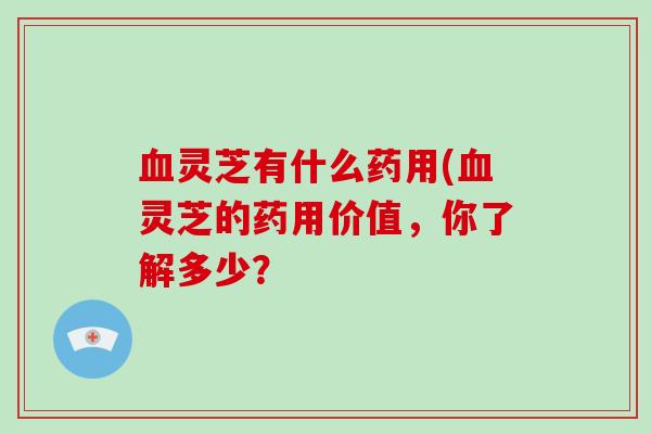 灵芝有什么药用(灵芝的药用价值，你了解多少？