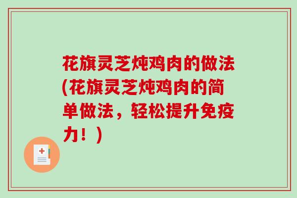 花旗灵芝炖鸡肉的做法(花旗灵芝炖鸡肉的简单做法，轻松提升免疫力！)