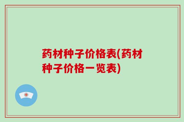 药材种子价格表(药材种子价格一览表)