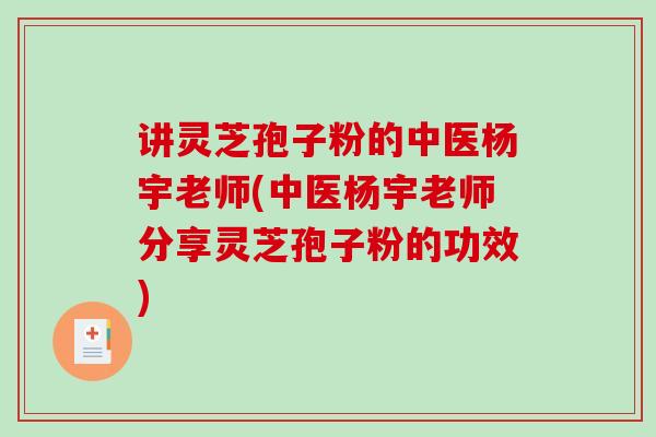 讲灵芝孢子粉的中医杨宇老师(中医杨宇老师分享灵芝孢子粉的功效)