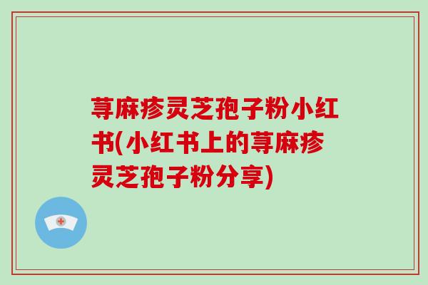 荨麻疹灵芝孢子粉小红书(小红书上的荨麻疹灵芝孢子粉分享)