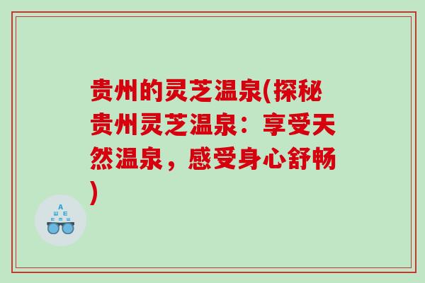 贵州的灵芝温泉(探秘贵州灵芝温泉：享受天然温泉，感受身心舒畅)