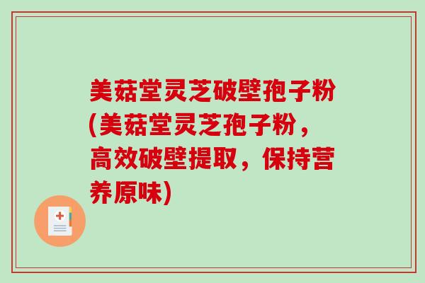 美菇堂灵芝破壁孢子粉(美菇堂灵芝孢子粉，高效破壁提取，保持营养原味)