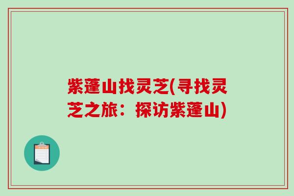 紫蓬山找灵芝(寻找灵芝之旅：探访紫蓬山)