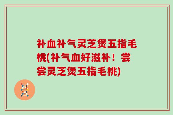 补灵芝煲五指毛桃(好滋补！尝尝灵芝煲五指毛桃)