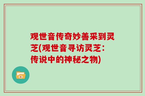 观世音传奇妙善采到灵芝(观世音寻访灵芝：传说中的神秘之物)