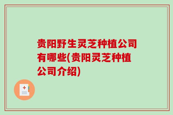 贵阳野生灵芝种植公司有哪些(贵阳灵芝种植公司介绍)