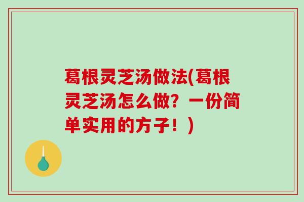 葛根灵芝汤做法(葛根灵芝汤怎么做？一份简单实用的方子！)