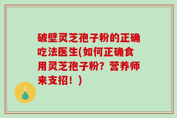 破壁灵芝孢子粉的正确吃法医生(如何正确食用灵芝孢子粉？营养师来支招！)