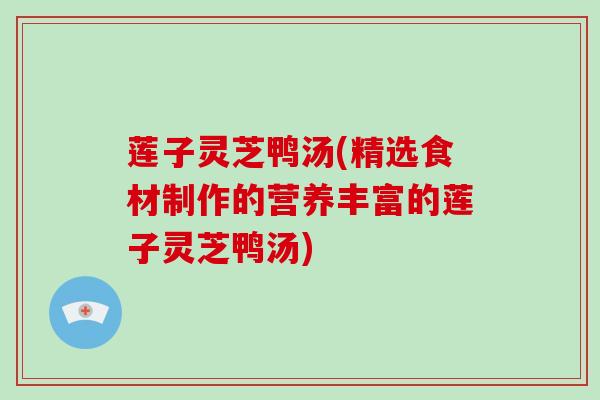 莲子灵芝鸭汤(精选食材制作的营养丰富的莲子灵芝鸭汤)