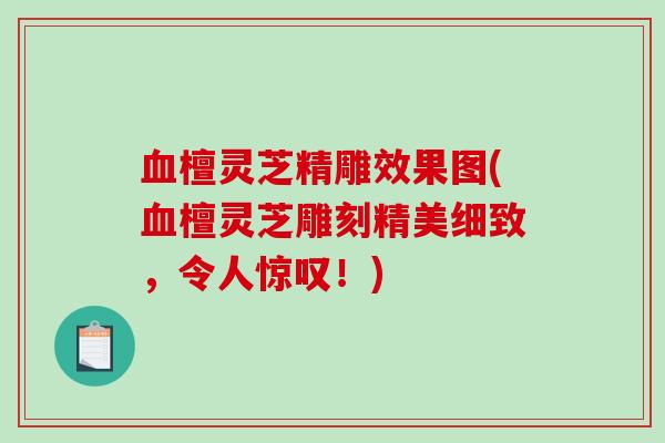 檀灵芝精雕效果图(檀灵芝雕刻精美细致，令人惊叹！)