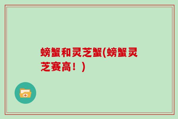 螃蟹和灵芝蟹(螃蟹灵芝赛高!) 螃蟹和灵芝蟹(螃蟹灵芝赛高!)