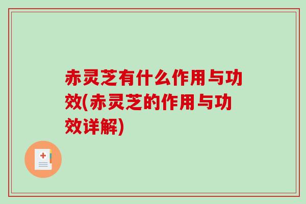 赤灵芝有什么作用与功效(赤灵芝的作用与功效详解)