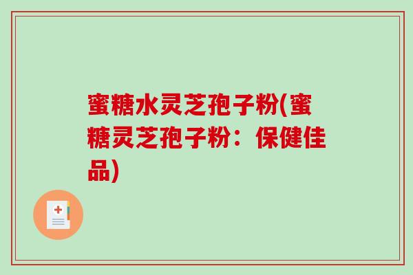 蜜糖水灵芝孢子粉(蜜糖灵芝孢子粉：保健佳品)