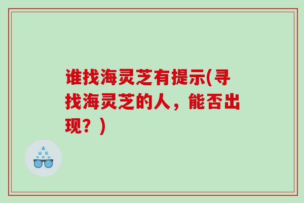 谁找海灵芝有提示(寻找海灵芝的人，能否出现？)