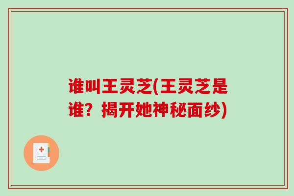 谁叫王灵芝(王灵芝是谁？揭开她神秘面纱)