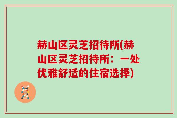 赫山区灵芝招待所(赫山区灵芝招待所：一处优雅舒适的住宿选择)