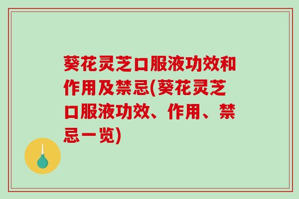 葵花灵芝口服液功效和作用及禁忌(葵花灵芝口服液功效、作用、禁忌一览)