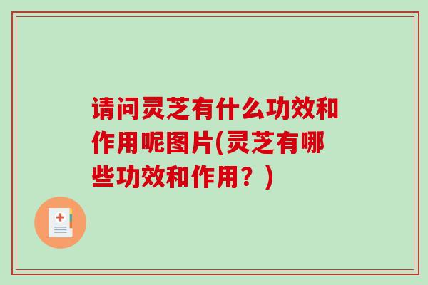 请问灵芝有什么功效和作用呢图片(灵芝有哪些功效和作用?) 请问灵芝有什么功效和作用呢图片(灵芝有哪些功效和作用?)
