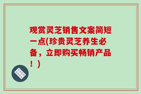 观赏灵芝销售文案简短一点(珍贵灵芝养生必备，立即购买畅销产品！)