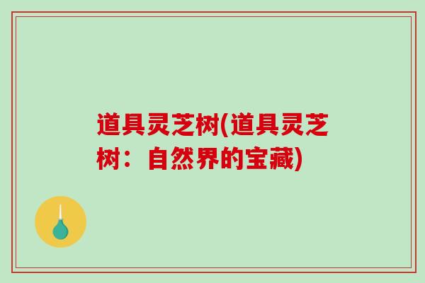 道具灵芝树(道具灵芝树：自然界的宝藏)