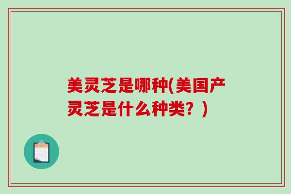 美灵芝是哪种(美国产灵芝是什么种类？)