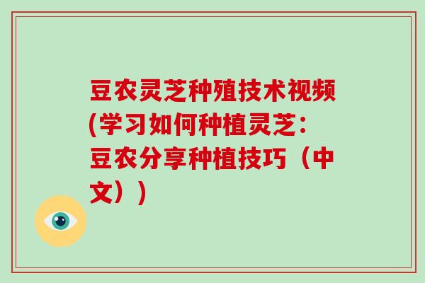 豆农灵芝种殖技术视频(学习如何种植灵芝：豆农分享种植技巧（中文）)