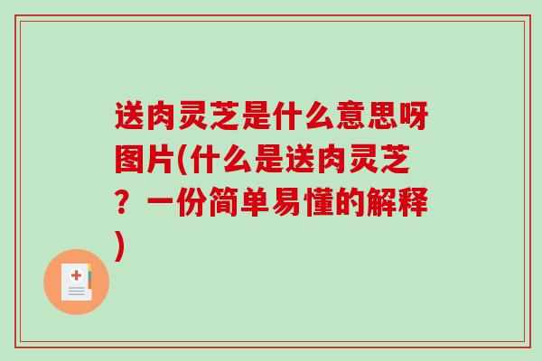 送肉灵芝是什么意思呀图片(什么是送肉灵芝？一份简单易懂的解释)