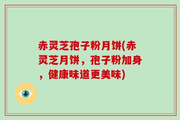 赤灵芝孢子粉月饼(赤灵芝月饼，孢子粉加身，健康味道更美味)