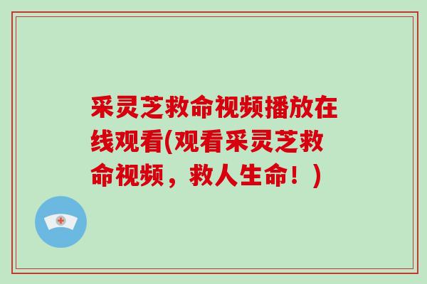 采灵芝救命视频播放在线观看(观看采灵芝救命视频，救人生命！)