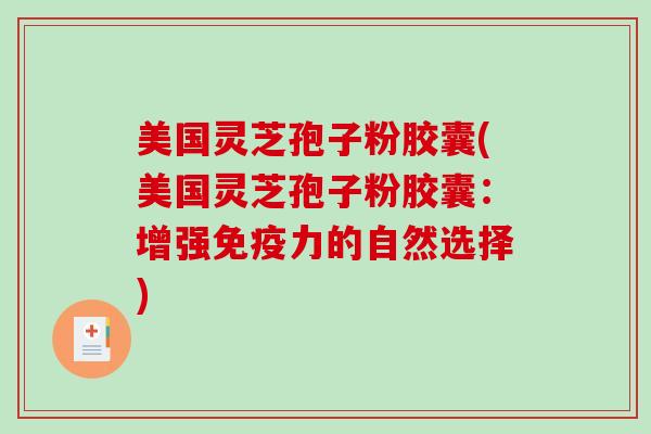 美国灵芝孢子粉胶囊(美国灵芝孢子粉胶囊：增强免疫力的自然选择)
