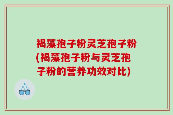 褐藻孢子粉灵芝孢子粉(褐藻孢子粉与灵芝孢子粉的营养功效对比)