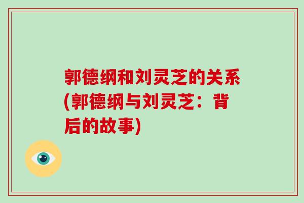 郭德纲和刘灵芝的关系(郭德纲与刘灵芝：背后的故事)