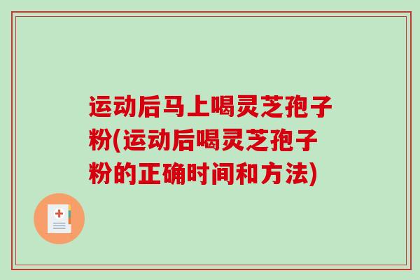 运动后马上喝灵芝孢子粉(运动后喝灵芝孢子粉的正确时间和方法)