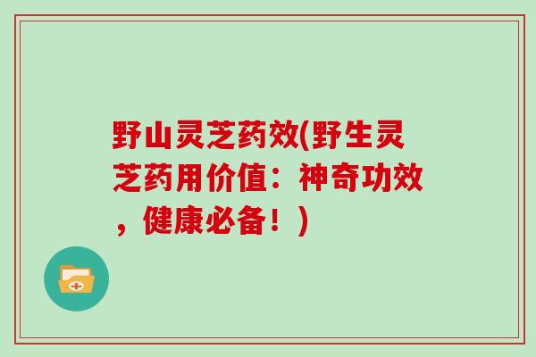 野山灵芝(野生灵芝药用价值：神奇功效，健康必备！)