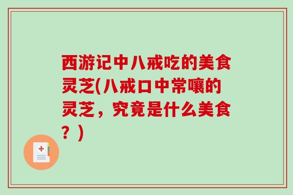 西游记中八戒吃的美食灵芝(八戒口中常嚷的灵芝，究竟是什么美食？)