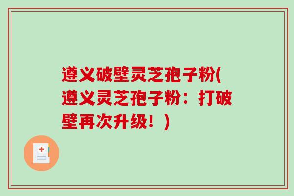 遵义破壁灵芝孢子粉(遵义灵芝孢子粉：打破壁再次升级！)