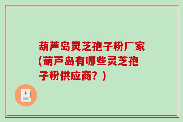 葫芦岛灵芝孢子粉厂家(葫芦岛有哪些灵芝孢子粉供应商？)