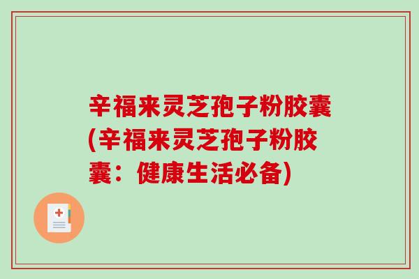 辛福来灵芝孢子粉胶囊(辛福来灵芝孢子粉胶囊：健康生活必备)