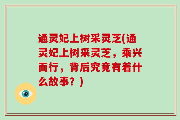 通灵妃上树采灵芝(通灵妃上树采灵芝，乘兴而行，背后究竟有着什么故事？)