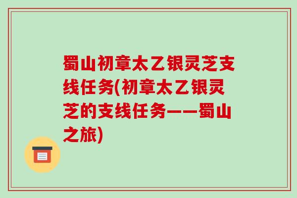 蜀山初章太乙银灵芝支线任务(初章太乙银灵芝的支线任务——蜀山之旅)