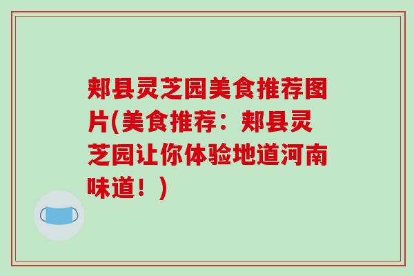 郏县灵芝园美食推荐图片(美食推荐：郏县灵芝园让你体验地道河南味道！)